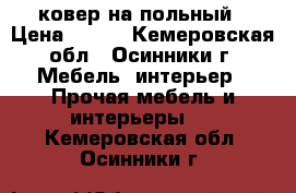 ковер на польный › Цена ­ 700 - Кемеровская обл., Осинники г. Мебель, интерьер » Прочая мебель и интерьеры   . Кемеровская обл.,Осинники г.